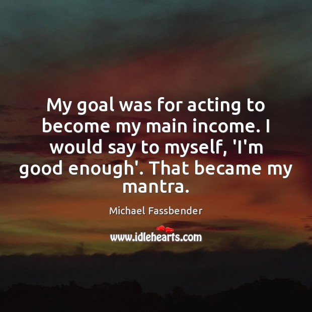 My goal was for acting to become my main income. I would Image