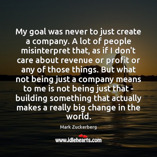 My goal was never to just create a company. A lot of Mark Zuckerberg Picture Quote