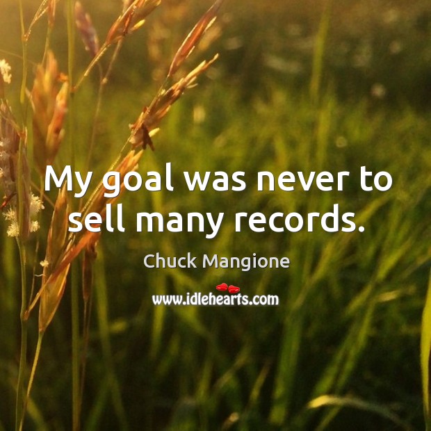 My goal was never to sell many records. Chuck Mangione Picture Quote