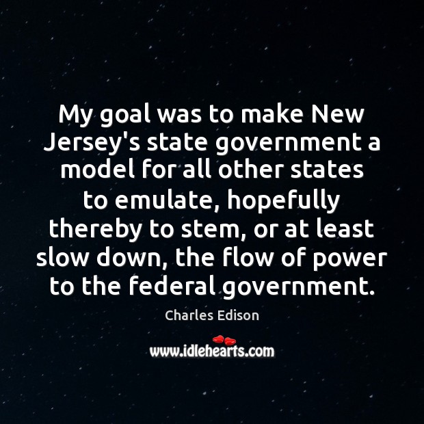My goal was to make New Jersey’s state government a model for Charles Edison Picture Quote