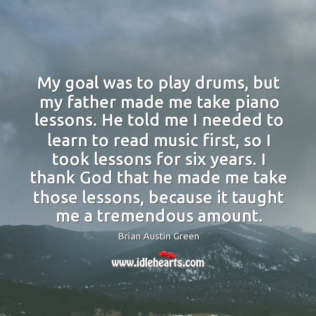 My goal was to play drums, but my father made me take piano lessons. Brian Austin Green Picture Quote