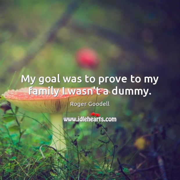 My goal was to prove to my family I wasn’t a dummy. Roger Goodell Picture Quote
