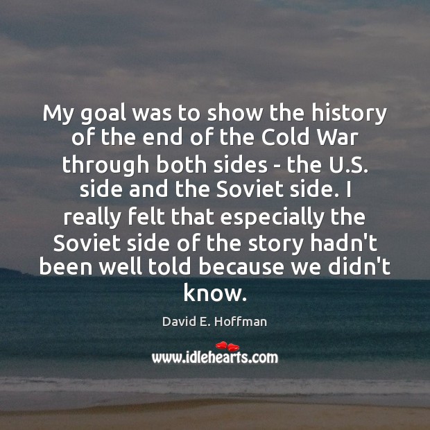 My goal was to show the history of the end of the David E. Hoffman Picture Quote