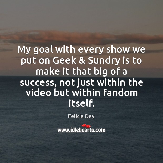 My goal with every show we put on Geek & Sundry is to Felicia Day Picture Quote