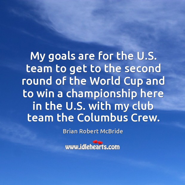 My goals are for the u.s. Team to get to the second round of the world cup and to win a championship Image