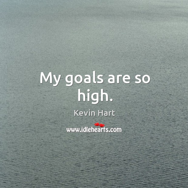 My goals are so high. Kevin Hart Picture Quote