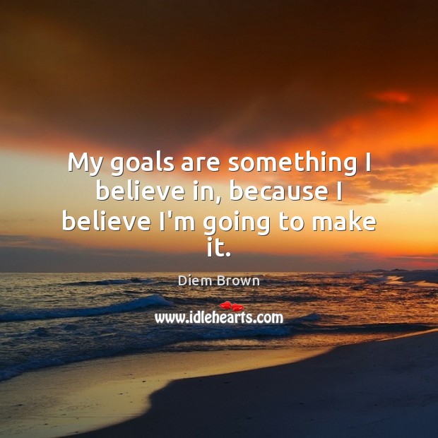 My goals are something I believe in, because I believe I’m going to make it. Diem Brown Picture Quote