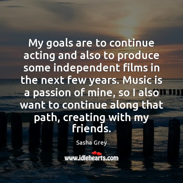 My goals are to continue acting and also to produce some independent Image