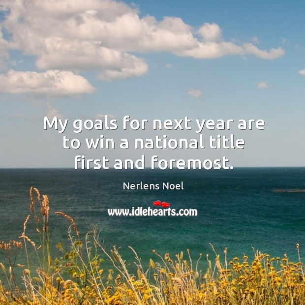 My goals for next year are to win a national title first and foremost. Image