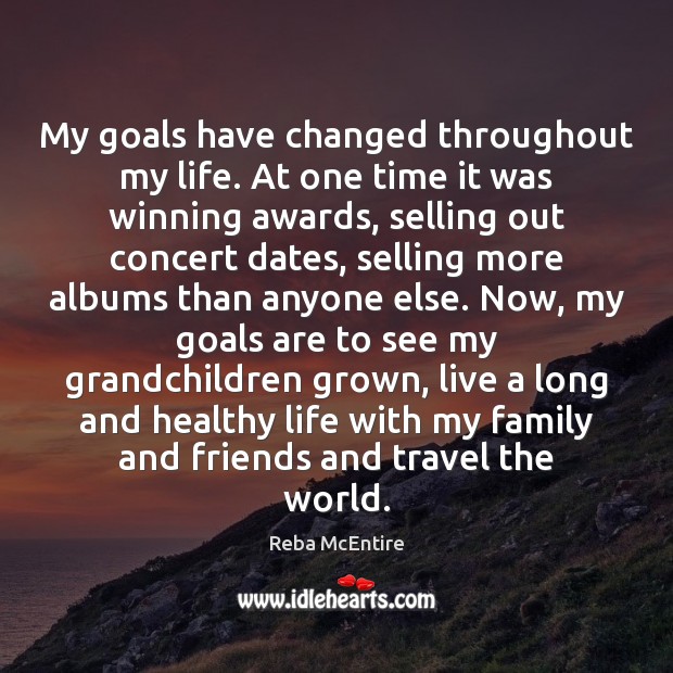 My goals have changed throughout my life. At one time it was Reba McEntire Picture Quote