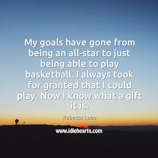 My goals have gone from being an all-star to just being able to play basketball. Rebecca Lobo Picture Quote