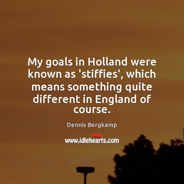 My goals in Holland were known as ‘stiffies’, which means something quite Dennis Bergkamp Picture Quote
