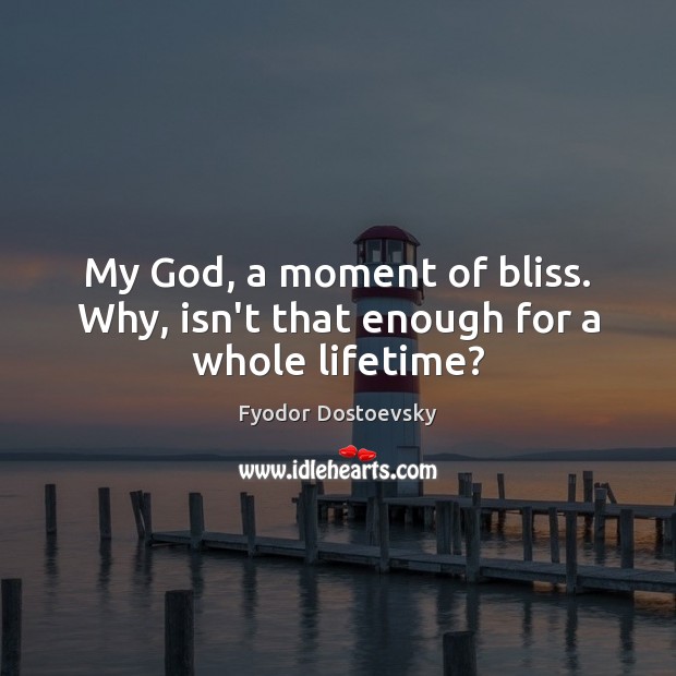 My God, a moment of bliss. Why, isn’t that enough for a whole lifetime? Fyodor Dostoevsky Picture Quote