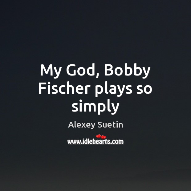 My God, Bobby Fischer plays so simply Image