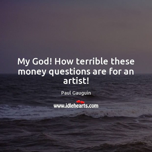 My God! How terrible these money questions are for an artist! Paul Gauguin Picture Quote