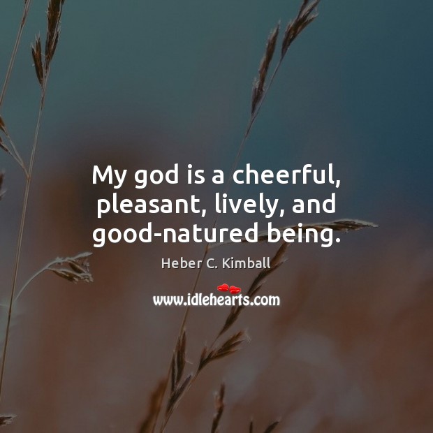 My God is a cheerful, pleasant, lively, and good-natured being. Heber C. Kimball Picture Quote