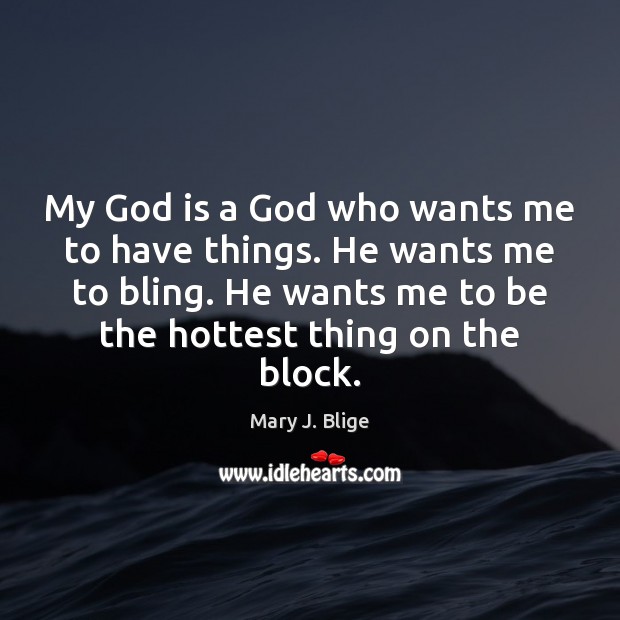 My God is a God who wants me to have things. He Mary J. Blige Picture Quote