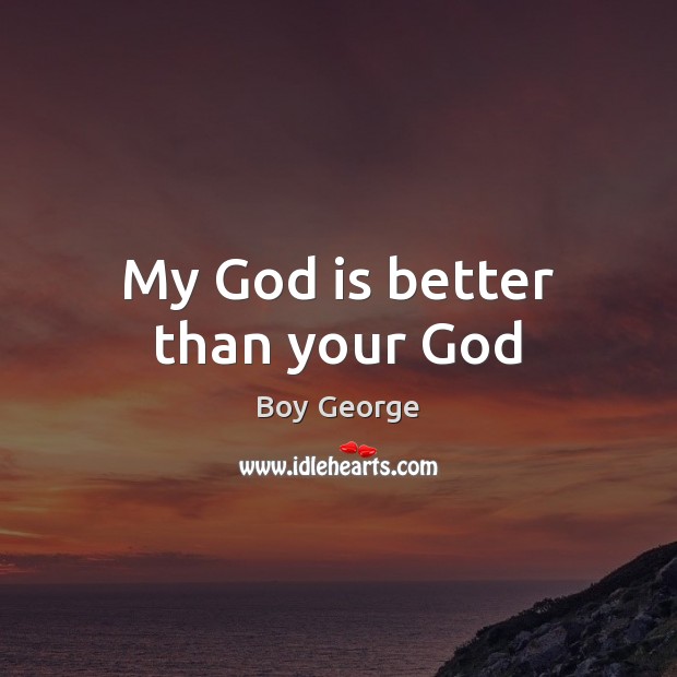 My God is better than your God Boy George Picture Quote