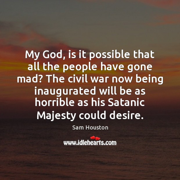 My God, is it possible that all the people have gone mad? Sam Houston Picture Quote