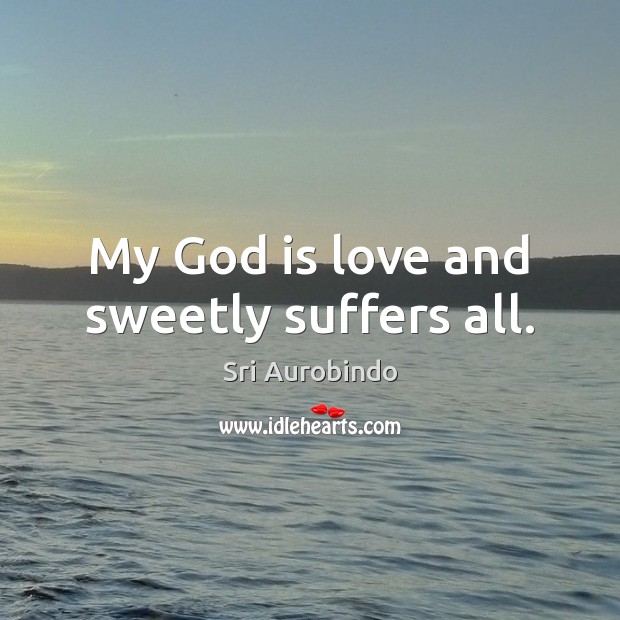 My God is love and sweetly suffers all. Sri Aurobindo Picture Quote