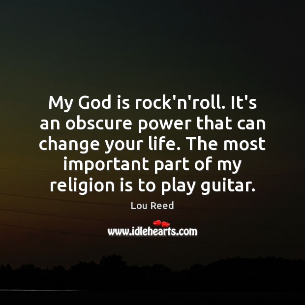 My God is rock’n’roll. It’s an obscure power that can change your Image