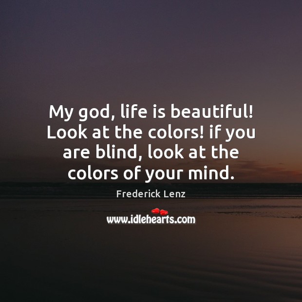 My God, life is beautiful! Look at the colors! if you are Life is Beautiful Quotes Image
