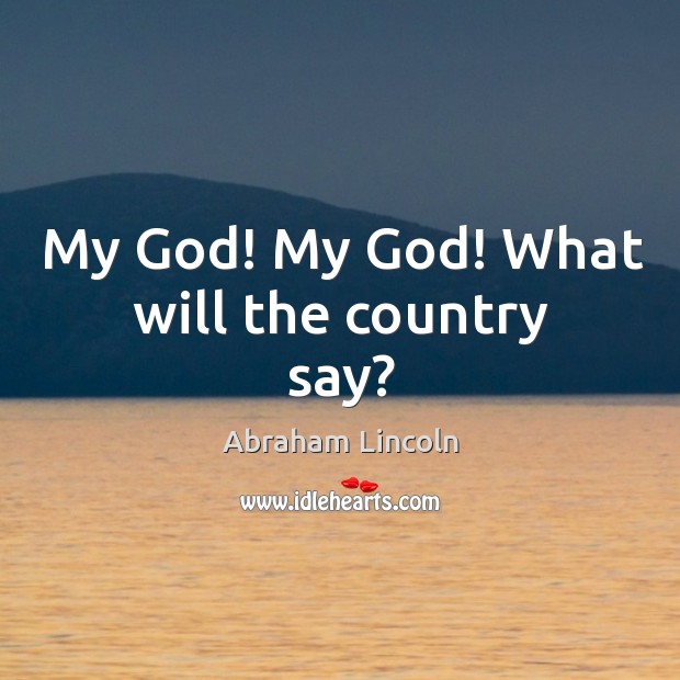 My God! My God! What will the country say? Abraham Lincoln Picture Quote