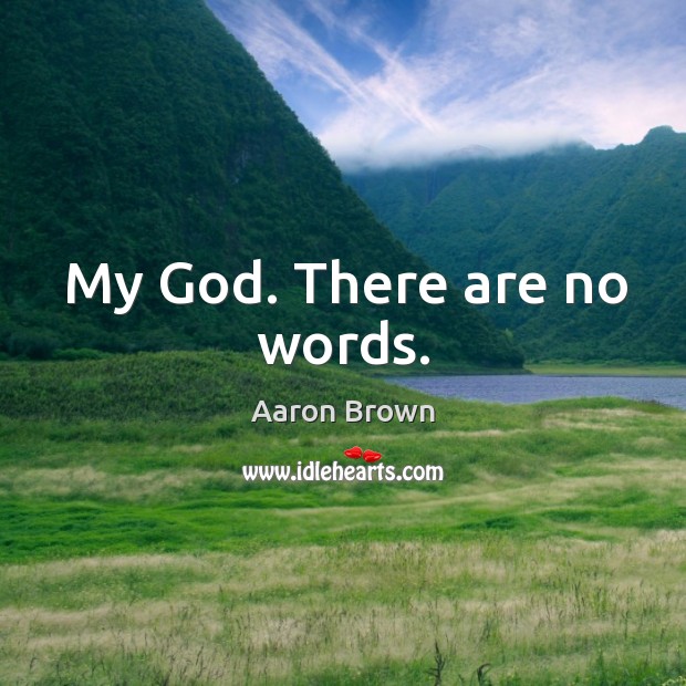 My God. There are no words. Aaron Brown Picture Quote