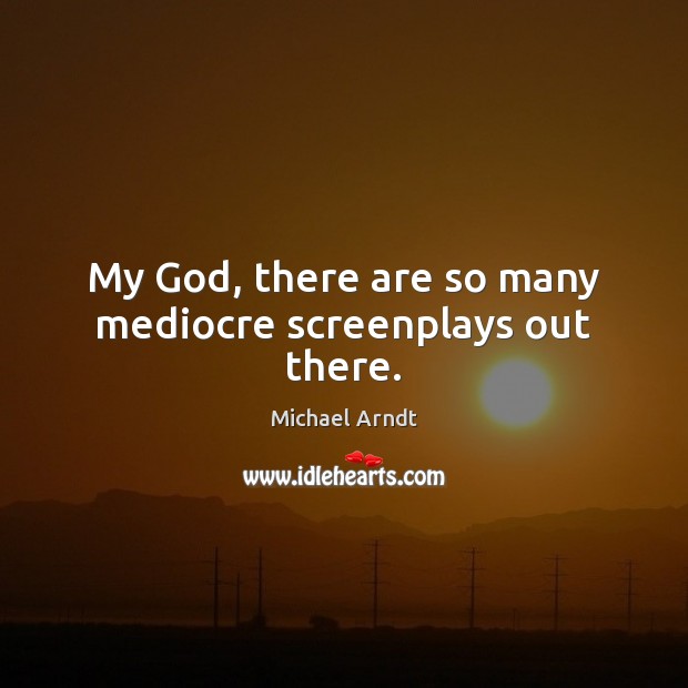 My God, there are so many mediocre screenplays out there. Michael Arndt Picture Quote
