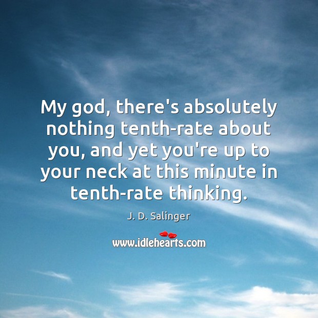 My God, there’s absolutely nothing tenth-rate about you, and yet you’re up J. D. Salinger Picture Quote