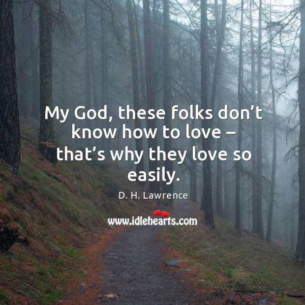 My God, these folks don’t know how to love – that’s why they love so easily. D. H. Lawrence Picture Quote