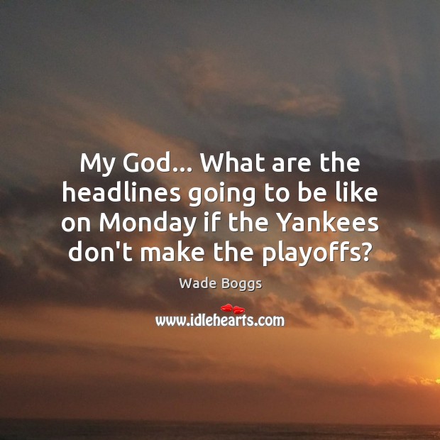 My God… What are the headlines going to be like on Monday Wade Boggs Picture Quote