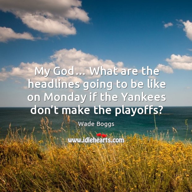 My God… what are the headlines going to be like on monday if the yankees don’t make the playoffs? Wade Boggs Picture Quote