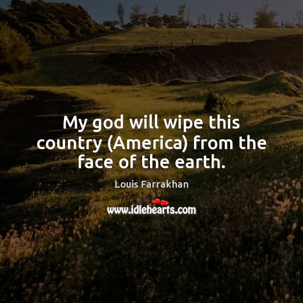My God will wipe this country (America) from the face of the earth. Louis Farrakhan Picture Quote