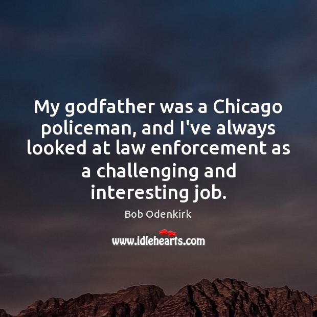 My Godfather was a Chicago policeman, and I’ve always looked at law Bob Odenkirk Picture Quote