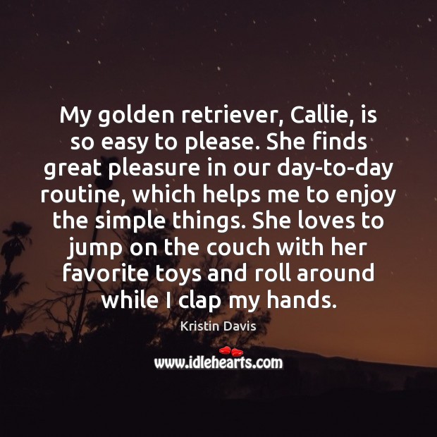My golden retriever, Callie, is so easy to please. She finds great Kristin Davis Picture Quote