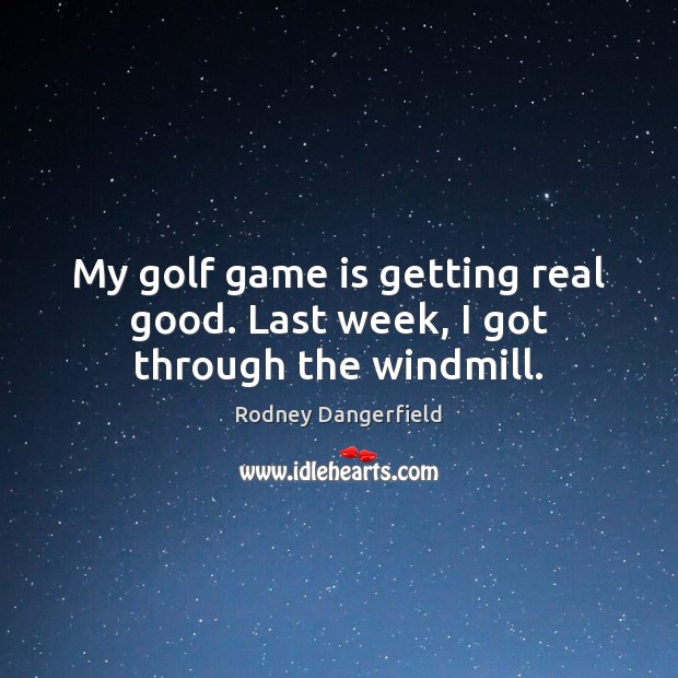 My golf game is getting real good. Last week, I got through the windmill. Rodney Dangerfield Picture Quote