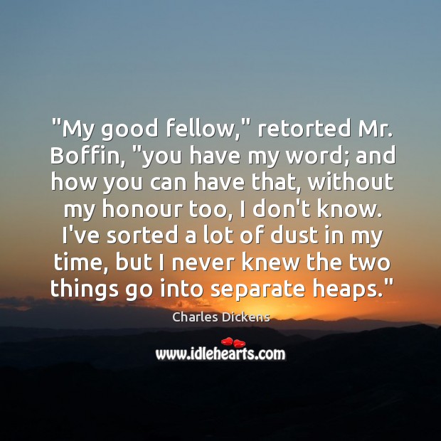 “My good fellow,” retorted Mr. Boffin, “you have my word; and how Image