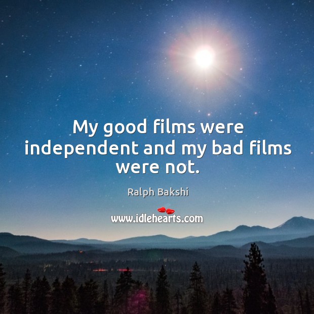 My good films were independent and my bad films were not. Ralph Bakshi Picture Quote