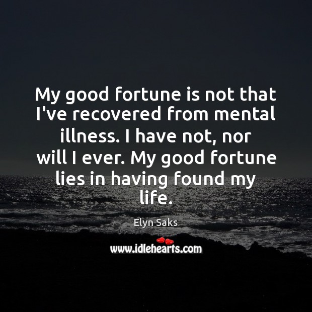 My good fortune is not that I’ve recovered from mental illness. I Elyn Saks Picture Quote