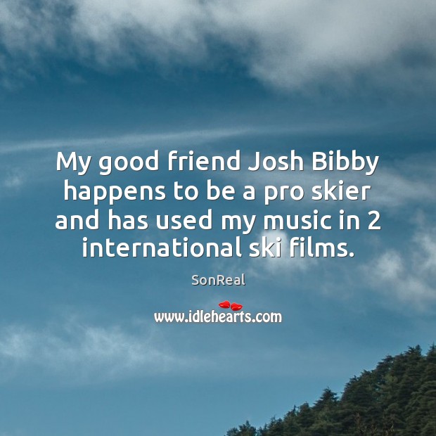 My good friend Josh Bibby happens to be a pro skier and SonReal Picture Quote