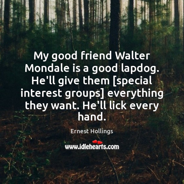 My good friend Walter Mondale is a good lapdog. He’ll give them [ Image