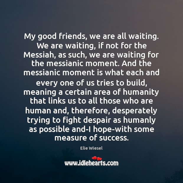 My good friends, we are all waiting. We are waiting, if not Humanity Quotes Image