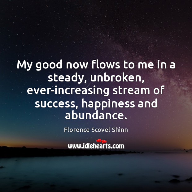 My good now flows to me in a steady, unbroken, ever-increasing stream Florence Scovel Shinn Picture Quote