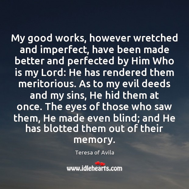 My good works, however wretched and imperfect, have been made better and Teresa of Avila Picture Quote