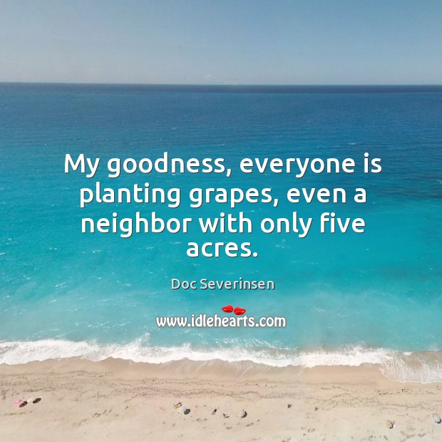 My goodness, everyone is planting grapes, even a neighbor with only five acres. Doc Severinsen Picture Quote