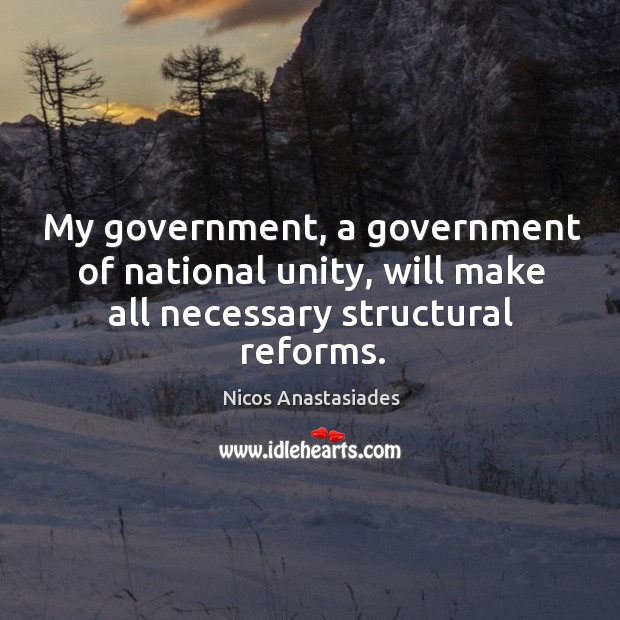 My government, a government of national unity, will make all necessary structural reforms. Nicos Anastasiades Picture Quote