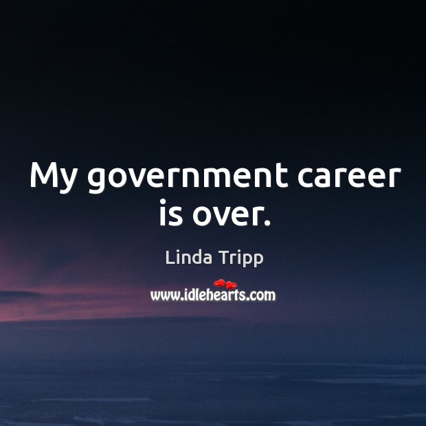 My government career is over. Linda Tripp Picture Quote