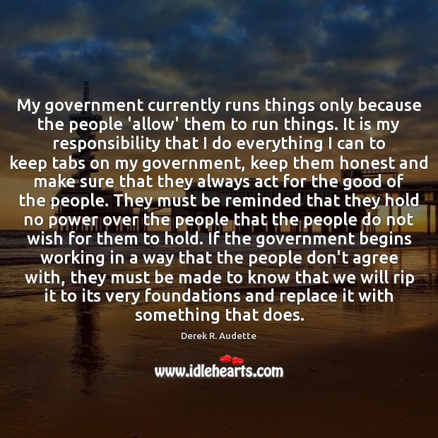 My government currently runs things only because the people ‘allow’ them to Derek R. Audette Picture Quote
