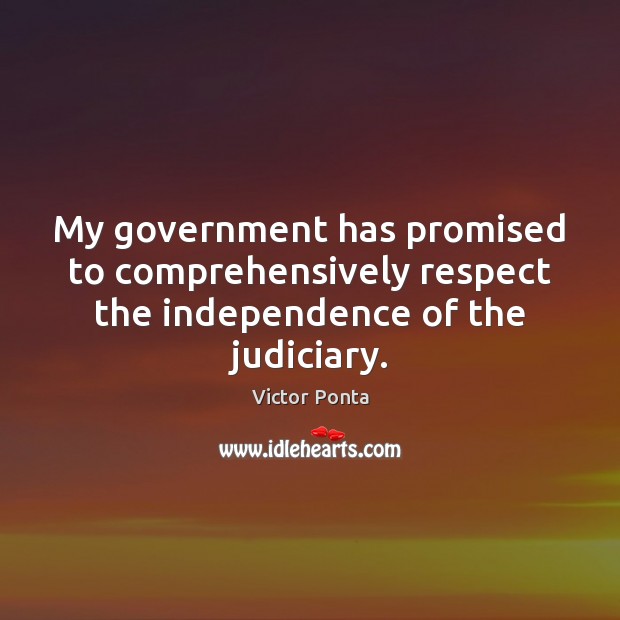My government has promised to comprehensively respect the independence of the judiciary. Victor Ponta Picture Quote